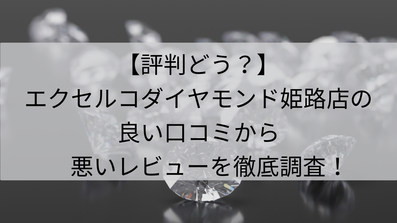 評判　エクセルコダイヤモンド　姫路店　良い口コミ　悪いレビュー　徹底調査